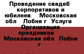 Проведение свадеб, корпоративов и юбилеев. - Московская обл., Лобня г. Услуги » Организация праздников   . Московская обл.,Лобня г.